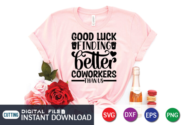 Good Luck Finding Better Coworkers T Shirt, Good Luck Shirt, Coffee Shirt, Coffee Svg Shirt, coffee sublimation design, Coffee Quotes Svg, Coffee shirt print template, Cut Files For Cricut, Coffee