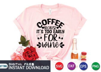 Coffee Because It’s Too Early For Wine T Shirt, Wine T Shirt, Early For Wine Shirt, Coffee Shirt, Coffee Svg Shirt, coffee sublimation design, Coffee Quotes Svg, Coffee shirt print