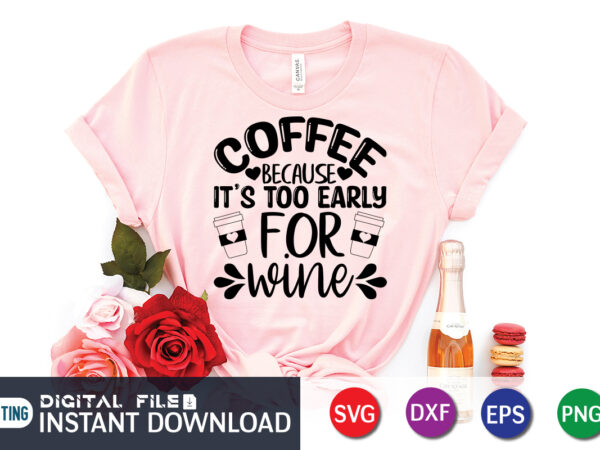Coffee because it’s too early for wine t shirt, wine t shirt, early for wine shirt, coffee shirt, coffee svg shirt, coffee sublimation design, coffee quotes svg, coffee shirt print
