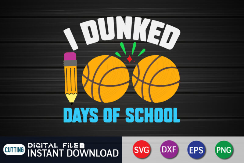 I Dunked Days of School T shirt, Dunked shirt, 100 days of school shirt, 100 days of school shirt print template, second grade svg, teacher svg shirt, 100 days of