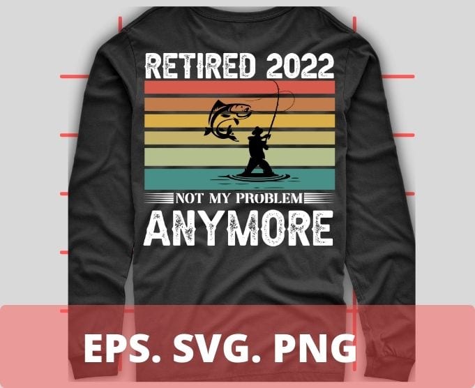 Retired 2022 Not My Problem Anymore Funny Vintage fishermen Retirement T-Shirt design svg, Retired 2022, Not My Problem Anymore, Funny, Vintage, fishermen, Retirement, T-Shirt design svg,