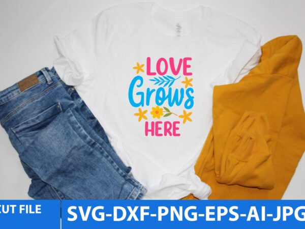 Love grows here t shirt design,love grows here svg design,love grows here design bundle