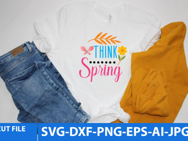 Think spring svg t shirt design,spring t shirt design, spring svg quotes
