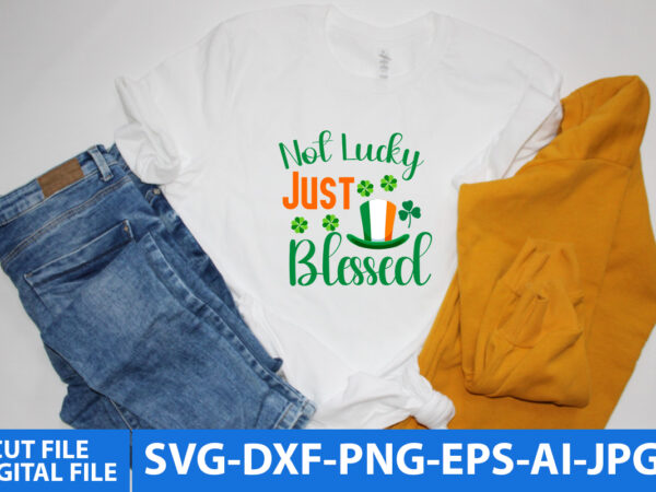 Not lucky just blessed t shirt design, st.patrick’s day svg design