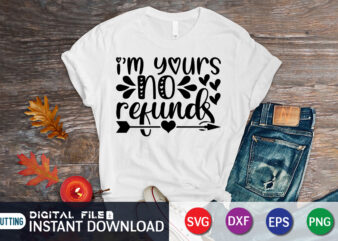 I am Yours No Refunds T Shirt, Happy Valentine Shirt print template, Heart sign vector, cute Heart vector, typography design for 14 February