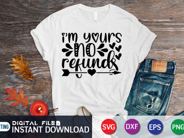 I am yours no refunds t shirt, happy valentine shirt print template, heart sign vector, cute heart vector, typography design for 14 february
