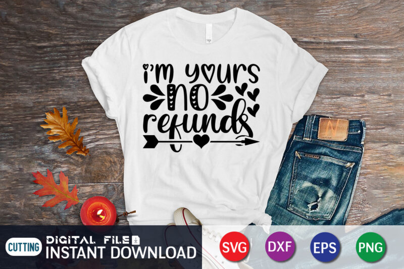I am Yours No Refunds T Shirt, Happy Valentine Shirt print template, Heart sign vector, cute Heart vector, typography design for 14 February