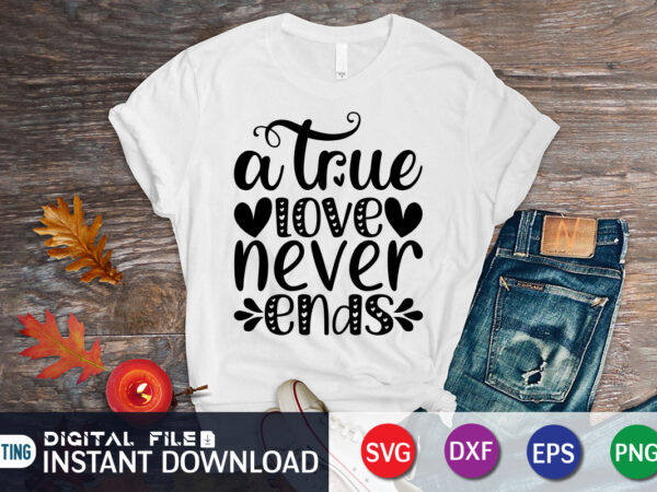A true love never ends t shirt, happy valentine shirt print template, heart sign vector, cute heart vector, typography design for 14 february