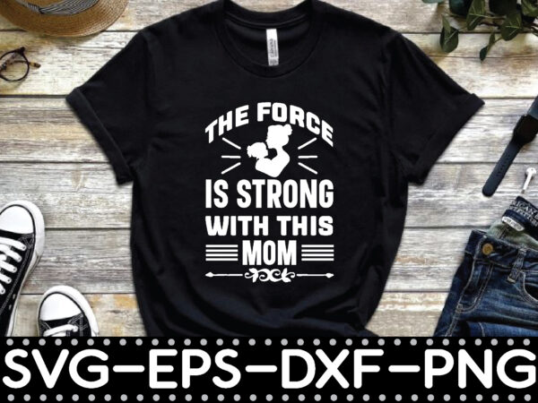 The force is strong with this mom t shirt designs for sale