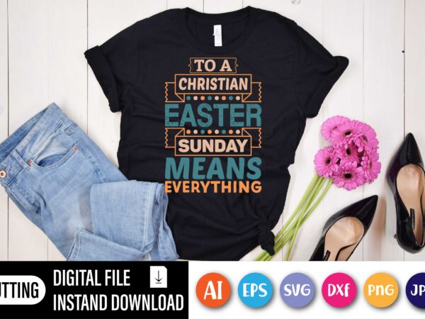 To a christian easter sunday means everything,  happy easter day shirt print template, typography design for shirt mug iron phone case, digital download, png svg files for cricut, dxf silhouette