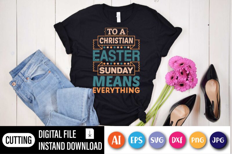 To a Christian Easter sunday means everything,  Happy Easter Day shirt print template, Typography design for shirt mug iron phone case, digital download, png svg files for Cricut, dxf Silhouette