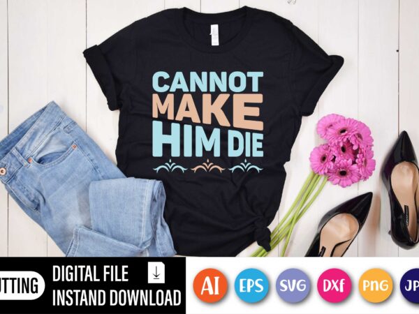 Cannot make him die,  happy easter day shirt print template, typography design for shirt mug iron phone case, digital download, png svg files for cricut, dxf silhouette cameo / spring,