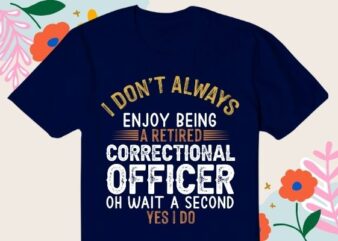 I-don’t always enjoy being a retired correctional officer oh wait a second yes i do T-shirt design svg, correctional officer, retired officer, funny, saying, vector, editable