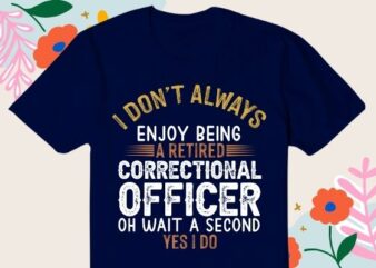 I-don’t always enjoy being a retired correctional officer oh wait a second yes i do T-shirt design svg, correctional officer, retired officer, funny, saying, vector, editable