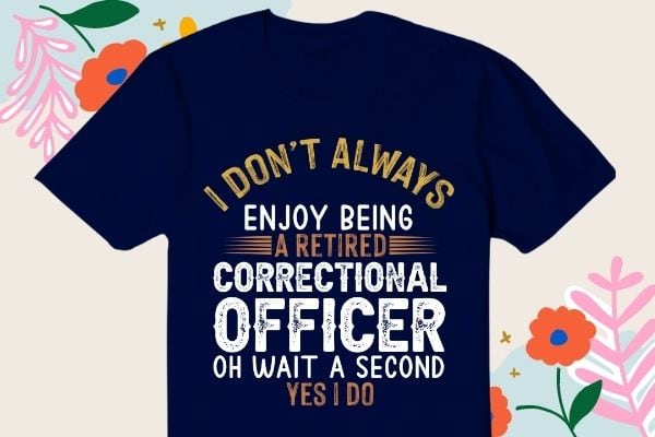 I-don’t always enjoy being a retired correctional officer oh wait a second yes i do t-shirt design svg, correctional officer, retired officer, funny, saying, vector, editable