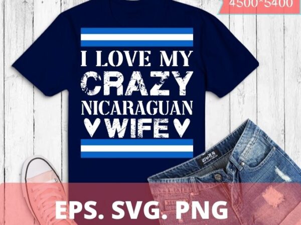 I love my crazy nicaraguan wife cute nicaragua t-shirt design svg, i love my crazy nicaraguan wife png, nicaraguan wife, nicaraguan flag, nicaraguan wedding,