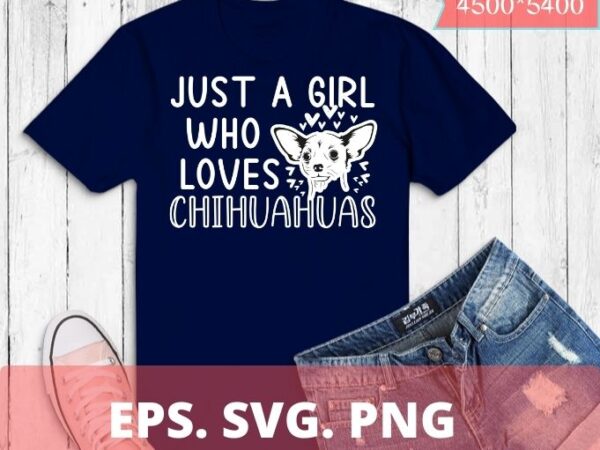 Chihuahua just a girl who loves chihuahuas dog flower floral t-shirt design svg, chiweenie owners love mothers,chiweenie mom, funny, cute, dog, owner ,lover, chiweenie dog mom, chihuahua
