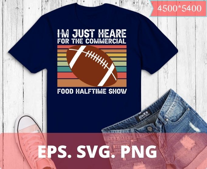 I’m Just Here for the Food Commercials and Halftime Show T-Shirt design svg, I’m Just Here for the Food Commercials png, football, funny, saying, vintage, classic,