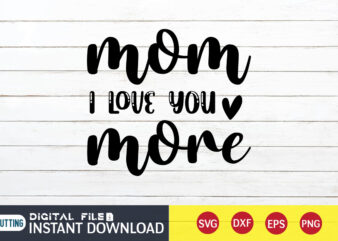 Mom I Love You More T Shirt, Mom Love T Shirt, I Love You Shirt, Mom Shirt, Mom shirt print template, Mama svg t shirt Design, Mom vector clipart, Mom