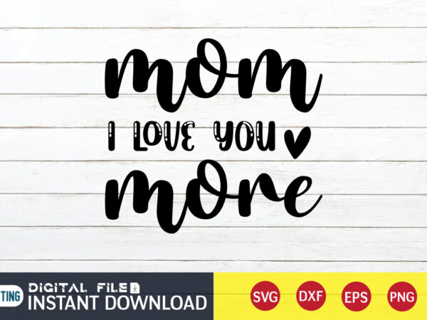 Mom i love you more t shirt, mom love t shirt, i love you shirt, mom shirt, mom shirt print template, mama svg t shirt design, mom vector clipart, mom