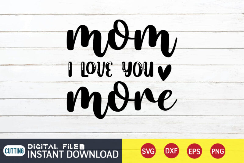 Mom I Love You More T Shirt, Mom Love T Shirt, I Love You Shirt, Mom Shirt, Mom shirt print template, Mama svg t shirt Design, Mom vector clipart, Mom