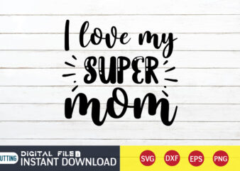 I Love My Super Mom T Shirt, My Super Mom T Shirt, Mom Lover T Shirt, Mom Shirt, Mom shirt print template, Mama svg t shirt Design, Mom vector clipart,