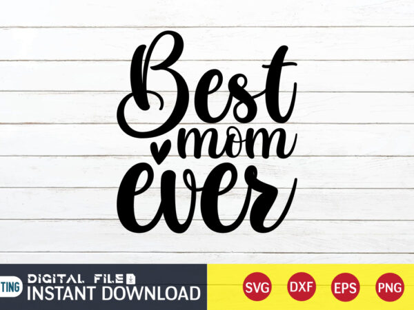 Best mom ever t shirt, mom ever shirt, best mom shirt, mom shirt, mom shirt print template, mama svg t shirt design, mom vector clipart, mom svg t shirt designs