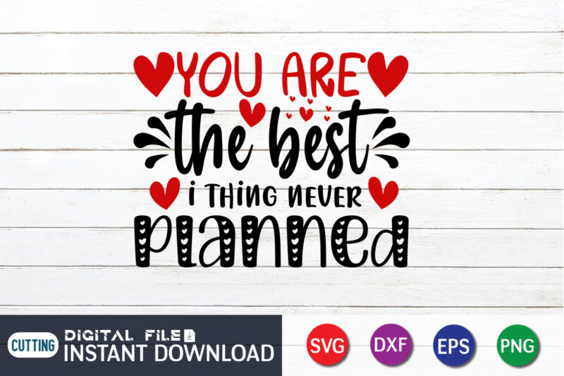 You Are The Best Thing I Never Planned T Shirt,You Are The Best Thing I Never Planned SVG Happy Valentine Shirt print template, Heart sign vector, cute Heart vector, typography