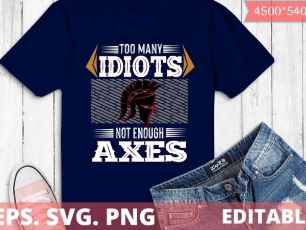 Too many idiots not enough axes t-shirt design svg, too many idiots not enough axes png,viking design, germanic, and celtic cultures, warrior spartan winch, spartan helmet,