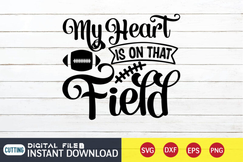 My Heart Is On That Field T shirt, Field T shirt, Football Svg Bundle, Football Svg, Football Mom Shirt, Cricut Svg, Svg, Svg Files for Cricut, Sublimation Design, Football Shirt