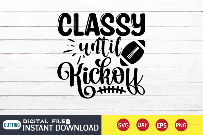 Classy Until Kick Off T shirt, Classy T shirt, Kick Off T shirt, Football Svg Bundle, Football Svg, Football Mom Shirt, Cricut Svg, Svg, Svg Files for Cricut, Sublimation Design,