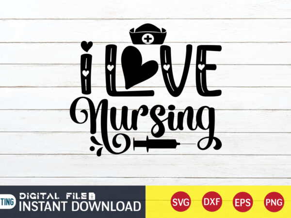 I love nursing t shirt, nurse shirt, nurse svg bundle, nurse svg, cricut svg, svg, svg files for cricut, nurse sublimation design, nursing students shirt, nurse svg, vector printable clipart