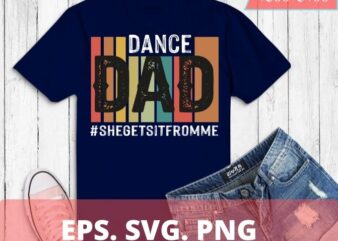 Dance Dad-She Gets 2 it From Me-Funny Prop Dad T-shirt T-Shirt design svg, Dance Dad-She Gets it From Me vintage daddy dancing png,daughter, son, mom for daddy, poppy, papa dancer,