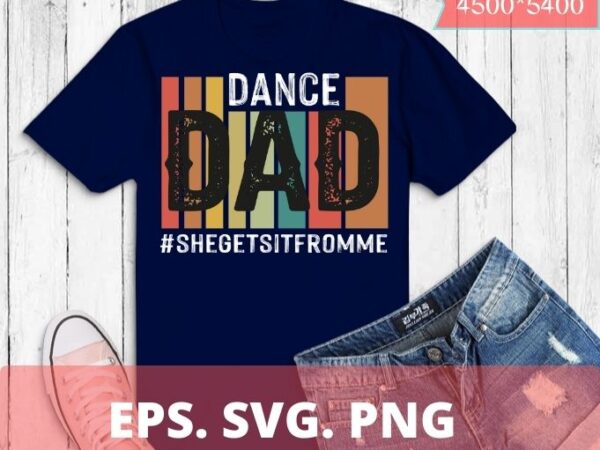 Dance dad-she gets 2 it from me-funny prop dad t-shirt t-shirt design svg, dance dad-she gets it from me vintage daddy dancing png,daughter, son, mom for daddy, poppy, papa dancer,
