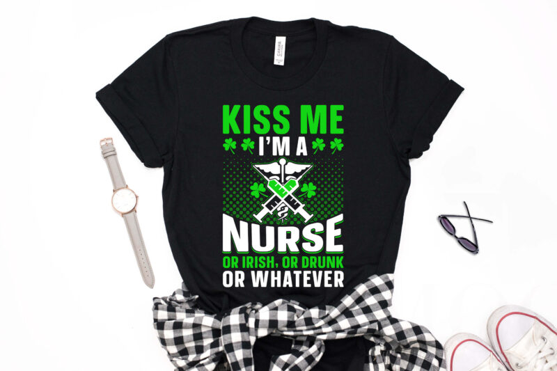 St Patrick’s Day T-shirt Design Kiss Me I'm a Nurse Or Irish Or Drunk Or Whatever - st patrick's day t shirt ideas, st patrick's day t shirt funny, best