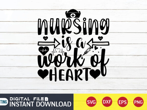 Nursing is a work of heart t shirt, nurse shirt, nurse svg bundle, nurse svg, cricut svg, svg, svg files for cricut, nurse sublimation design, nursing students shirt, nurse svg,