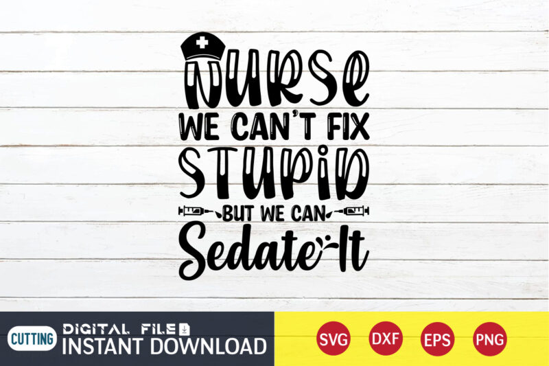 Nurse We Can't Fix Stupid But We Can Sedate It T Shirt, Nurse Shirt, Nurse SVG Bundle, Nurse svg, cricut svg, svg, svg files for cricut, nurse sublimation design, Nursing