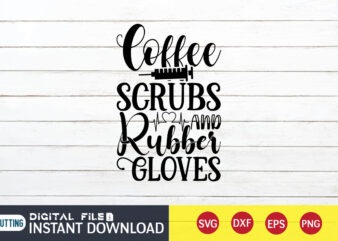 Coffee Scrubs And Rubber Glover T Shirt, Coffee Scrubs SVG, Nurse Shirt, Nurse SVG Bundle, Nurse svg, cricut svg, svg, svg files for cricut, nurse sublimation design, Nursing Students Shirt,