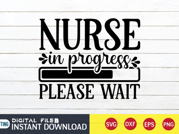 Nurse in progress please wait t shirt, nurse in progress please wait svg, nurse shirt, nurse svg bundle, nurse svg, cricut svg, svg, svg files for cricut, nurse sublimation design,