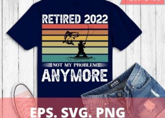 Retired 2022 Not My Problem Anymore Funny Vintage fishermen Retirement T-Shirt design svg, Retired 2022, Not My Problem Anymore, Funny, Vintage, fishermen, Retirement, T-Shirt design svg,