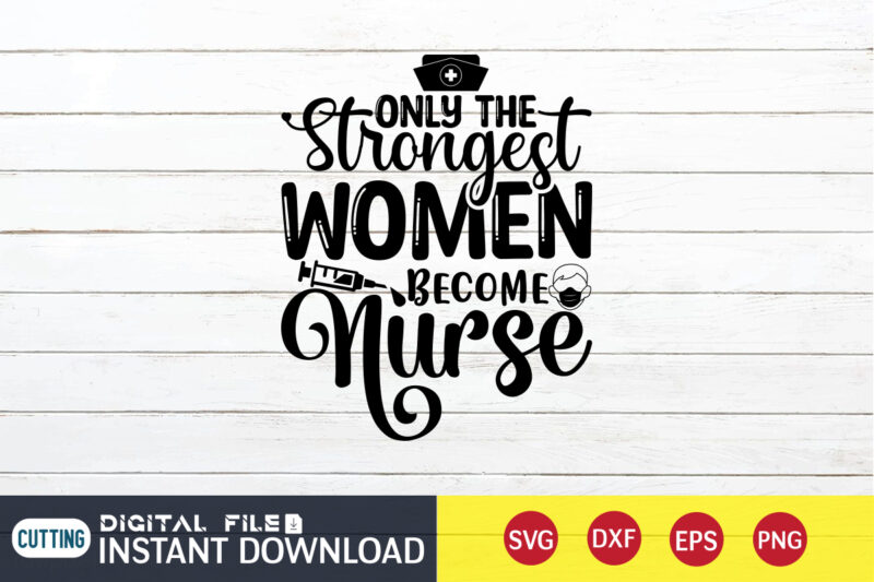 Only The Strongest Women Become Nurse T Shirt, Strongest Women SVG, Nurse Shirt, Nurse SVG Bundle, Nurse svg, cricut svg, svg, svg files for cricut, nurse sublimation design, Nursing Students