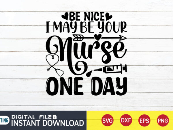Be nice i may be your nurse one day t shirt, nurse shirt, nurse svg bundle, nurse svg, cricut svg, svg, svg files for cricut, nurse sublimation design, nursing students