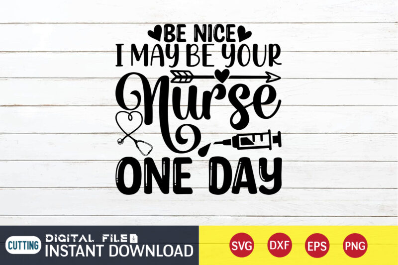 Be Nice I May Be Your Nurse One Day T Shirt, Nurse Shirt, Nurse SVG Bundle, Nurse svg, cricut svg, svg, svg files for cricut, nurse sublimation design, Nursing Students