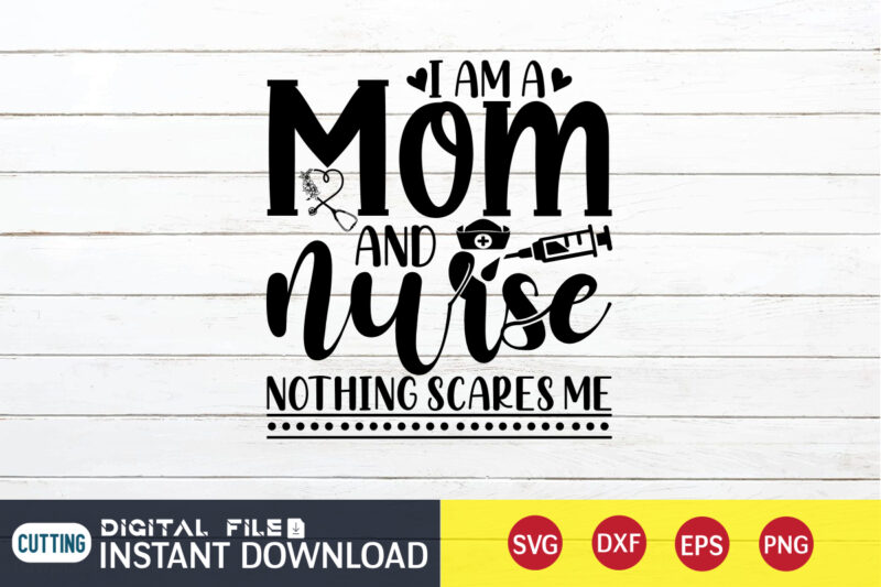 I am a Mom And Nurse Nothing Scares Me T Shirt, Nurse Shirt, Nurse SVG Bundle, Nurse svg, cricut svg, svg, svg files for cricut, nurse sublimation design, Nursing Students