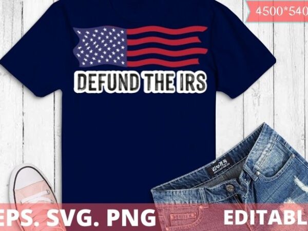 Defund the irs svg editable, tax return tee, anti tax, irs funny humour t-shirt design svg, tax return tee, anti tax, irs, funny, humour, defund irs liberal, politics