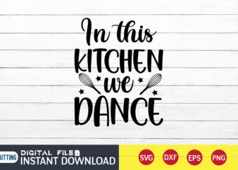 In This Kitchen We Dance T shirt, Dance T shirt, Kitchen Shirt, Coocking Shirt, Kitchen Svg, Kitchen Svg Bundle, Baking Svg, Cooking Svg, Potholder Svg, Kitchen Quotes Shirt, Kitchen Svg