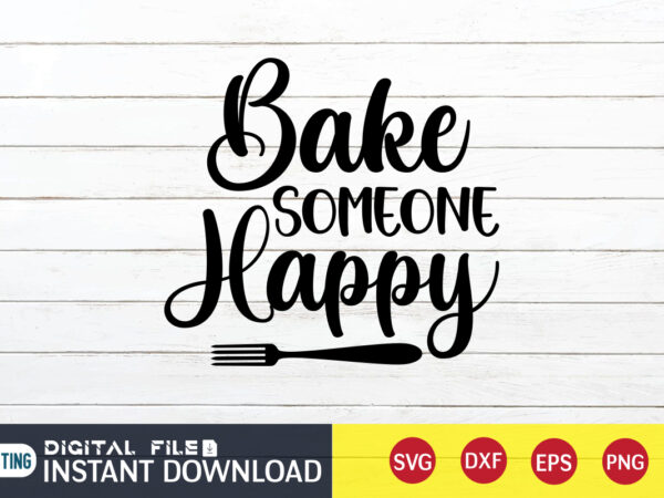 Bake someone happy t shirt, someone happy t shirt, kitchen shirt, coocking shirt, kitchen svg, kitchen svg bundle, baking svg, cooking svg, potholder svg, kitchen quotes shirt, kitchen svg files