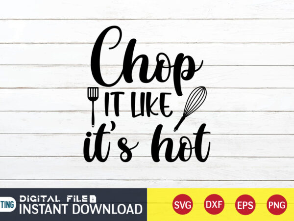 Chop it like it’s hot t shirt, hot t shirt, chop t shirt, kitchen shirt, coocking shirt, kitchen svg, kitchen svg bundle, baking svg, cooking svg, potholder svg, kitchen quotes