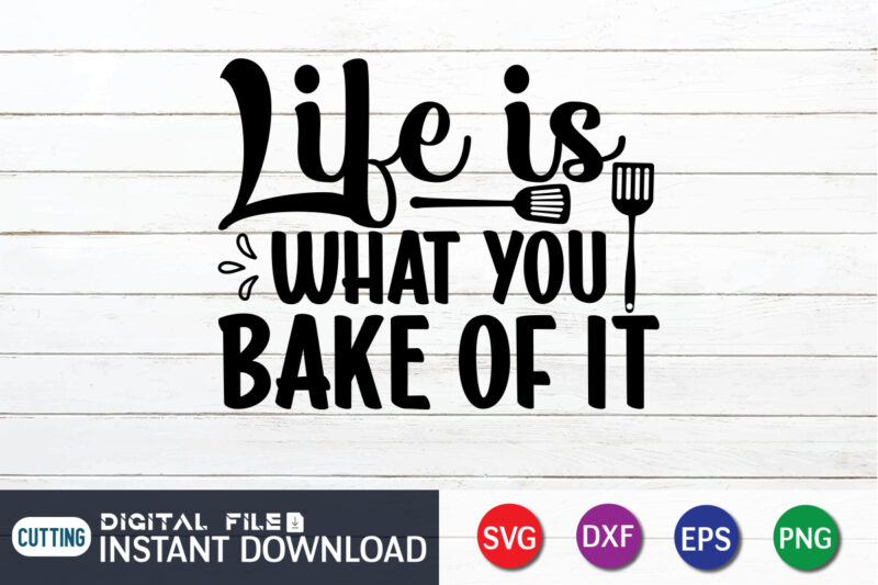 Life is What You Bake of It T Shirt, Life is What You Bake of It SVG, Kitchen Shirt, Coocking Shirt, Kitchen Svg, Kitchen Svg Bundle, Baking Svg, Cooking Svg,