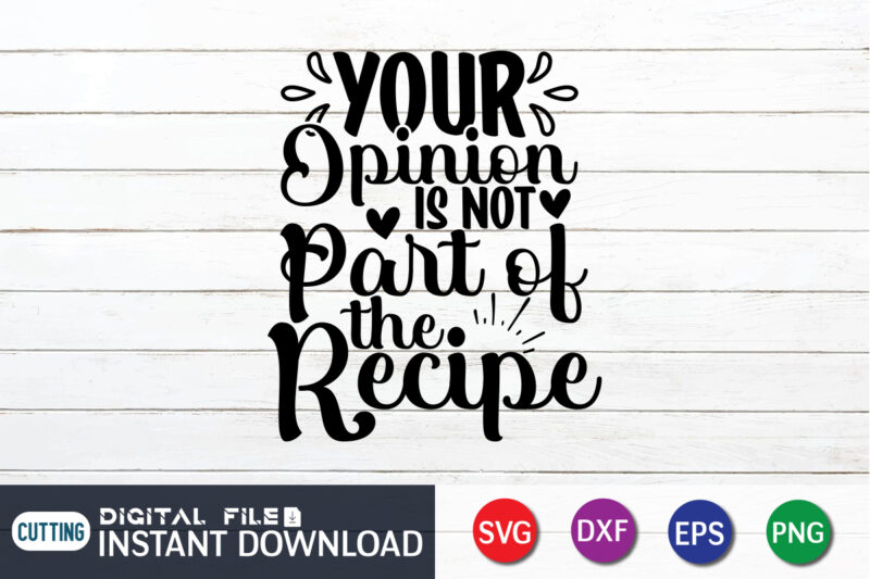 Your Opinion is Not Part of the Recipe T shirt, Recipe T shirt, Kitchen Shirt, Coocking Shirt, Kitchen Svg, Kitchen Svg Bundle, Baking Svg, Cooking Svg, Potholder Svg, Kitchen Quotes